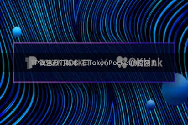 TP钱包热门版本 在TokenPocket的官网上