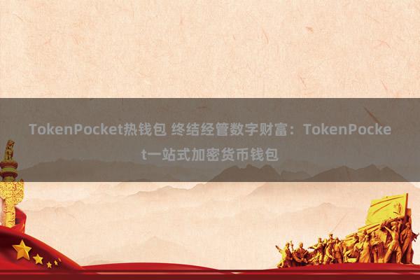 TokenPocket热钱包 终结经管数字财富：TokenPocket一站式加密货币钱包