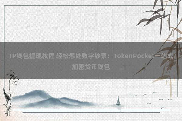 TP钱包提现教程 轻松惩处数字钞票：TokenPocket一站式加密货币钱包