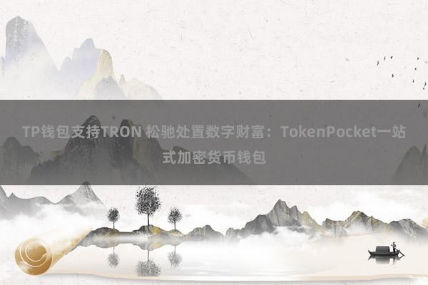 TP钱包支持TRON 松驰处置数字财富：TokenPocket一站式加密货币钱包