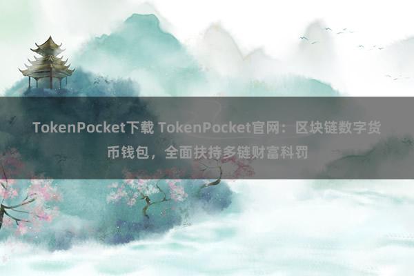 TokenPocket下载 TokenPocket官网：区块链数字货币钱包，全面扶持多链财富科罚