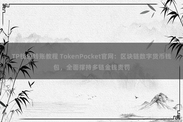 TP钱包转账教程 TokenPocket官网：区块链数字货币钱包，全面撑持多链金钱责罚