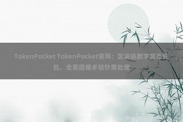 TokenPocket TokenPocket官网：区块链数字货币钱包，全面因循多链钞票处理