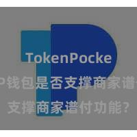 TokenPocket下载 TP钱包是否支撑商家谱付功能？