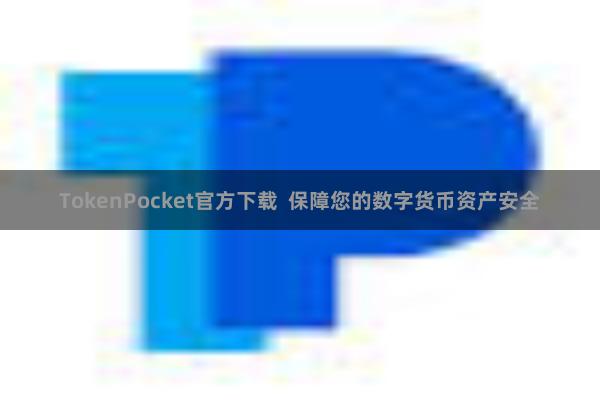 TokenPocket官方下载  保障您的数字货币资产安全