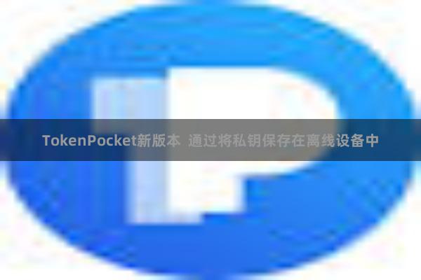 TokenPocket新版本  通过将私钥保存在离线设备中